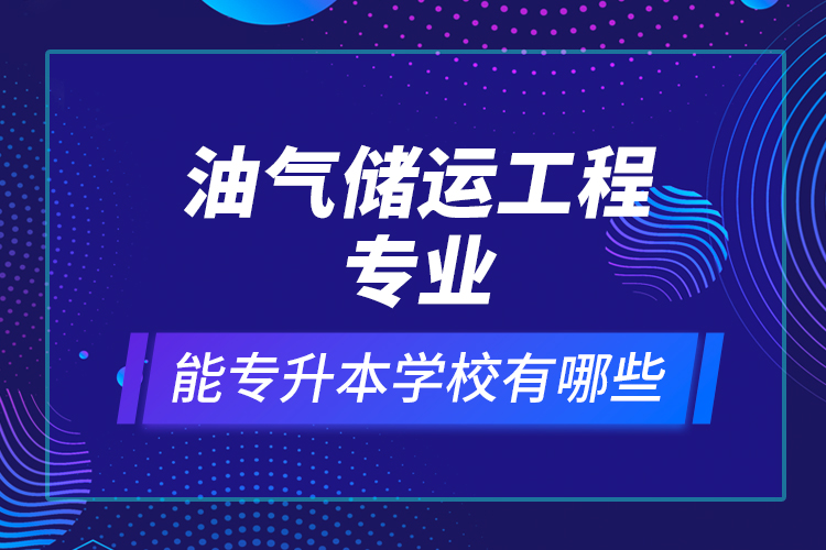 油氣儲運(yùn)工程專業(yè)能專升本學(xué)校有哪些