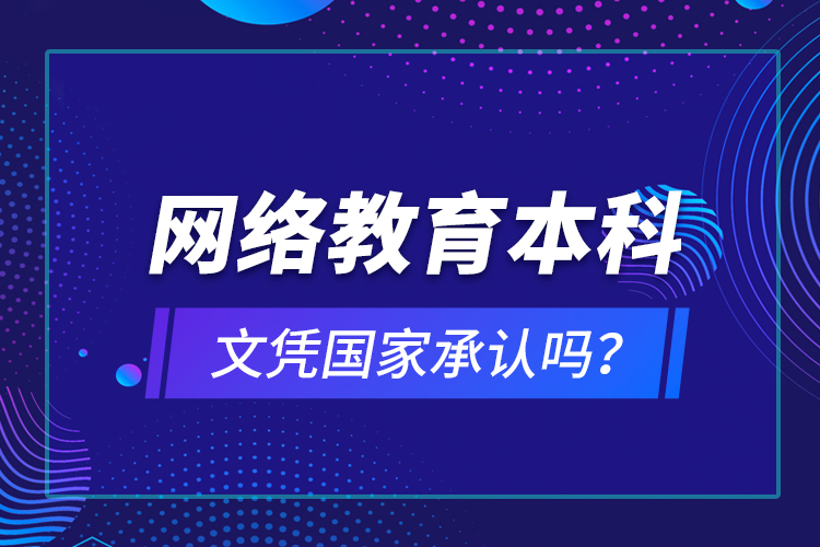 網絡教育本科文憑國家承認嗎？