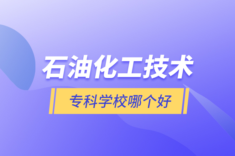 石油化工技術專科學校哪個好