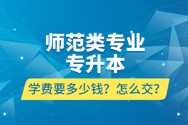 師范類專業(yè)專升本學(xué)費(fèi)要多少錢？怎么交？