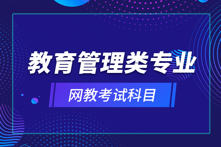 教育管理類專業(yè)網(wǎng)教考試科目