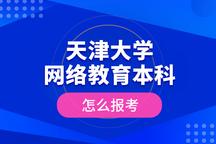 天津大學(xué)網(wǎng)絡(luò)教育本科怎么報考