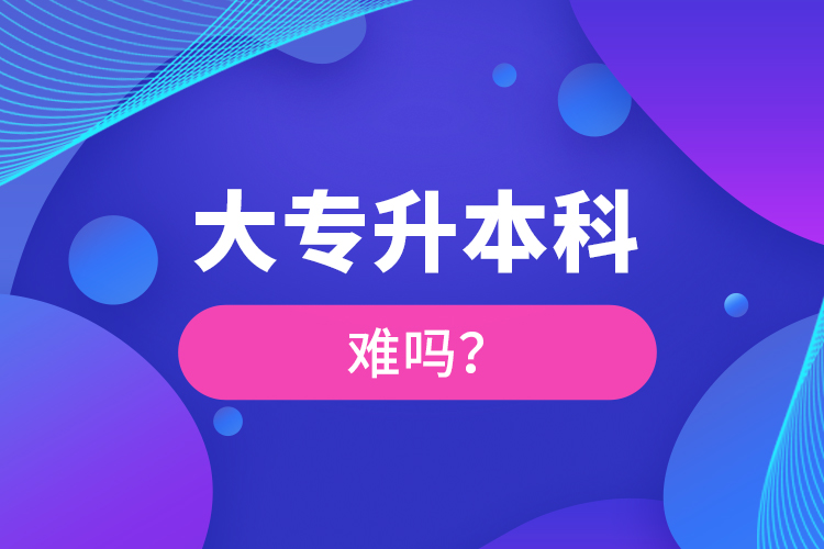 大專(zhuān)升本科難嗎？