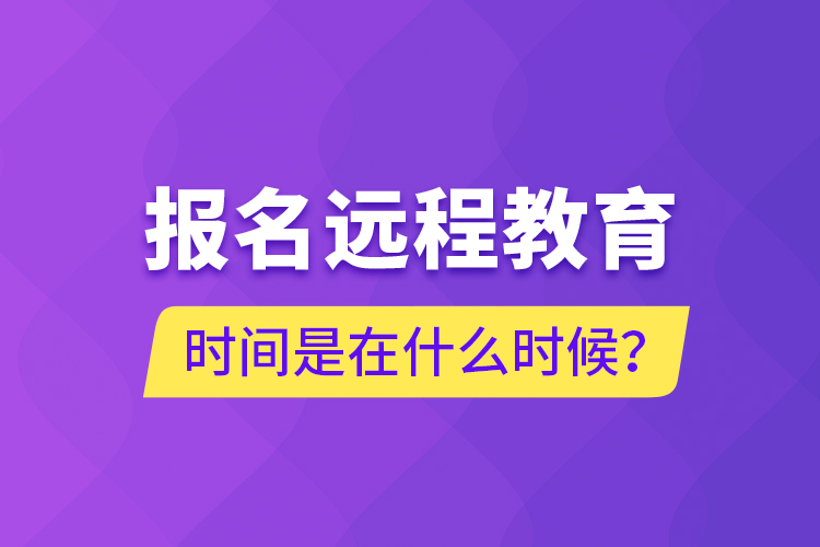 報(bào)名遠(yuǎn)程教育時(shí)間是在什么時(shí)候？