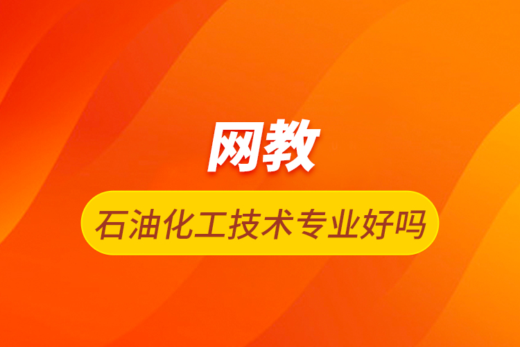 網(wǎng)教石油化工技術(shù)專(zhuān)業(yè)好嗎