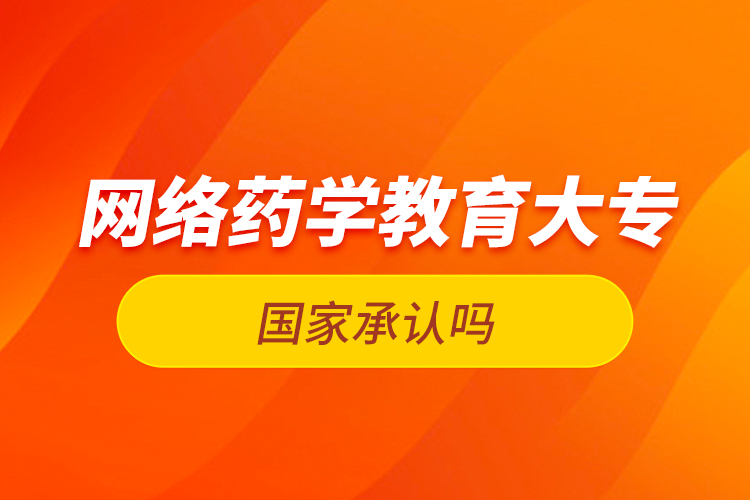 網(wǎng)絡藥學教育大專國家承認嗎