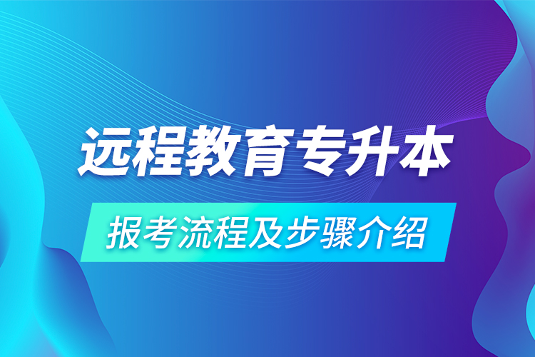 遠(yuǎn)程教育專升本報(bào)考流程及步驟介紹