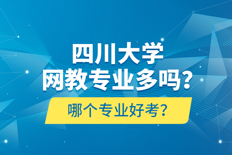 四川大學(xué)網(wǎng)教專業(yè)多嗎？哪個(gè)專業(yè)好考？