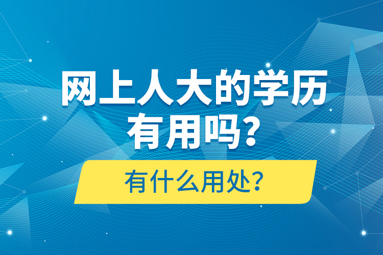 網(wǎng)上人大的學(xué)歷有用嗎？有什么用處？