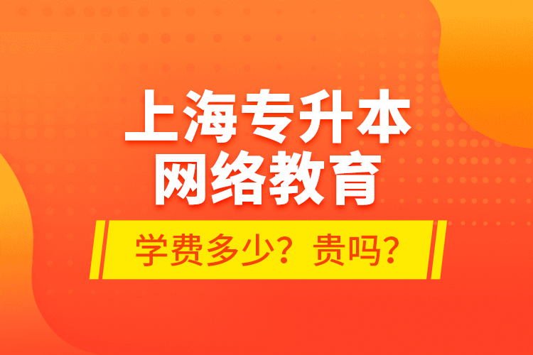 上海專升本網(wǎng)絡(luò)教育學(xué)費(fèi)多少？貴嗎？