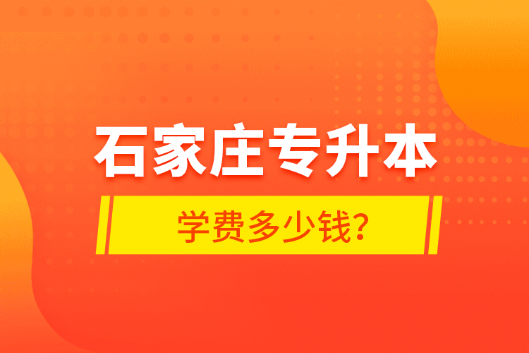 石家莊專升本學(xué)費(fèi)多少錢？