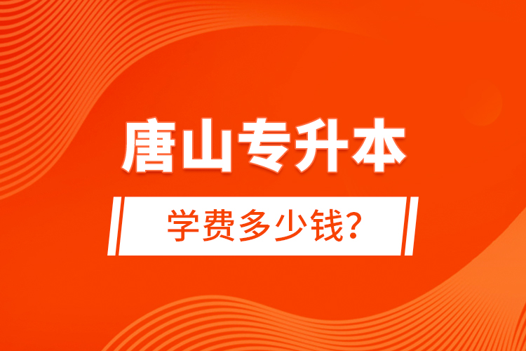 唐山專升本學(xué)費(fèi)多少錢？