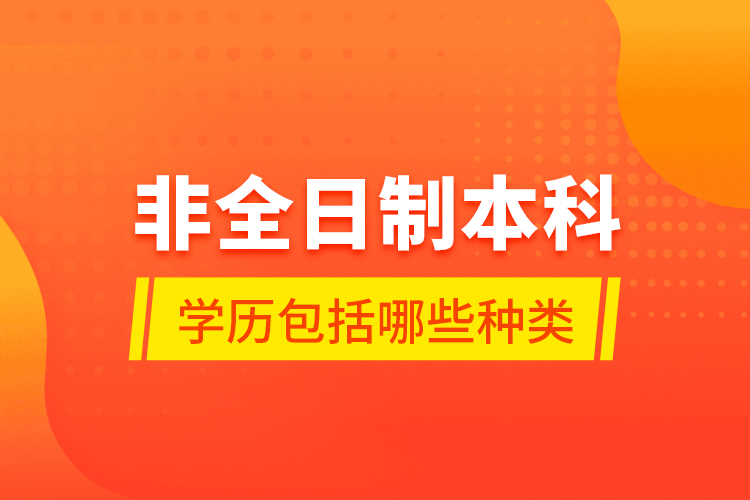 非全日制本科學歷包括哪些種類