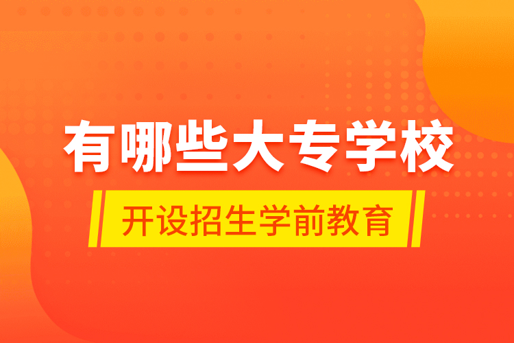 有哪些大專學(xué)校開設(shè)招生學(xué)前教育