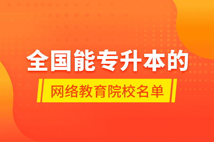 全國(guó)能專升本的網(wǎng)絡(luò)教育院校名單