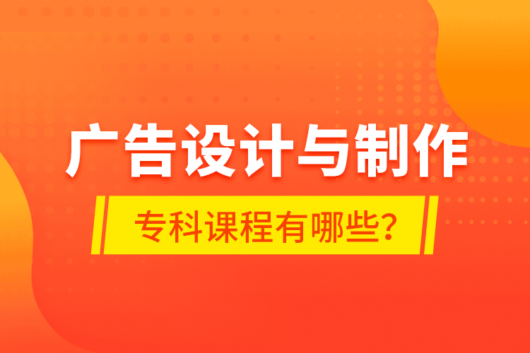 廣告設(shè)計與制作?？普n程有哪些？