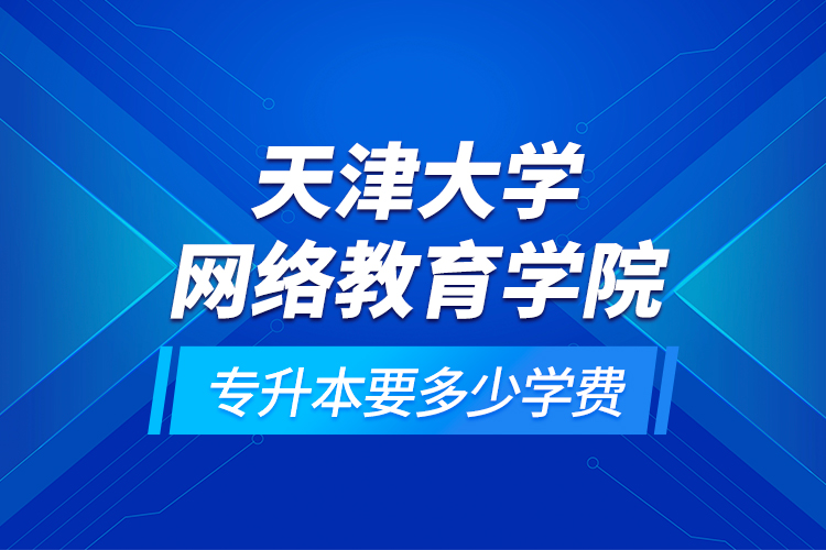 天津大學網絡教育學院專升本要多少學費