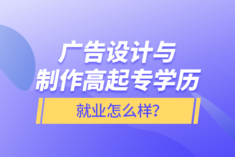 廣告設(shè)計(jì)與制作高起專學(xué)歷就業(yè)怎么樣？