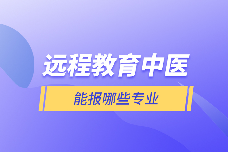 遠程教育中醫(yī)能報哪些專業(yè)