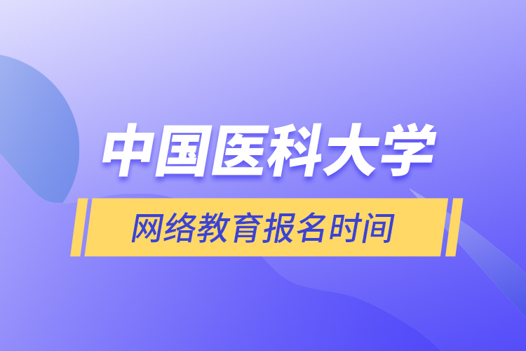 中國醫(yī)科大學網(wǎng)絡教育報名時間