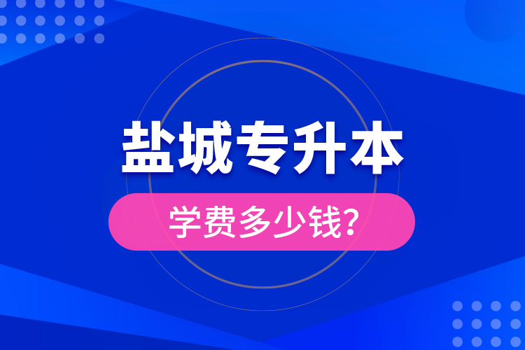 鹽城專升本學(xué)費(fèi)多少錢？