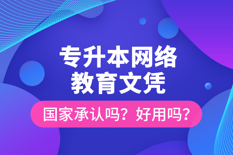 專升本網(wǎng)絡(luò)教育文憑國家承認(rèn)嗎？好用嗎？