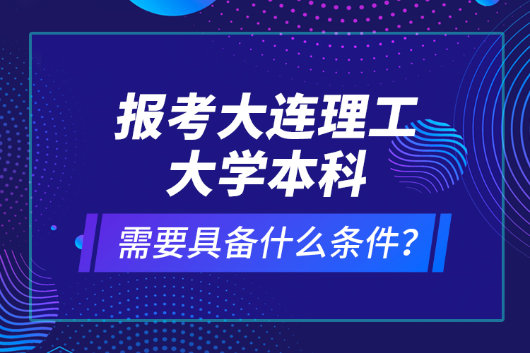 報考大連理工大學本科需要具備什么條件？