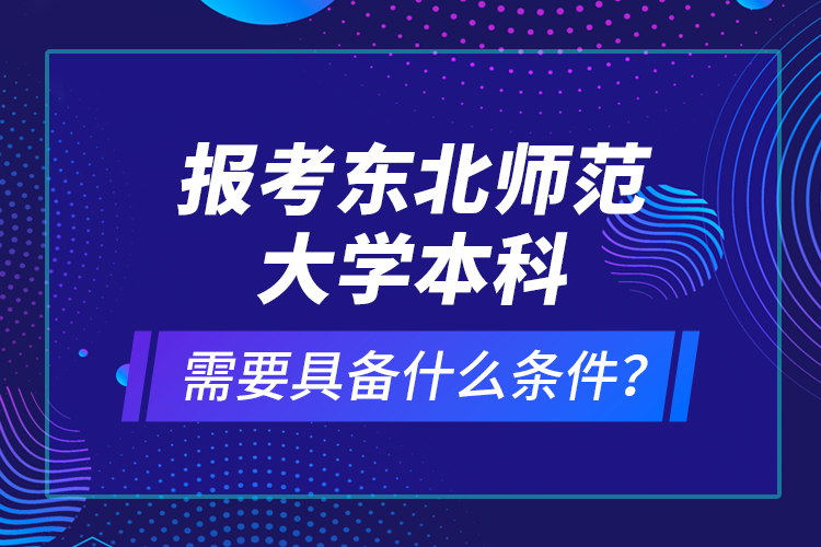 報考東北師范大學本科需要具備什么條件？