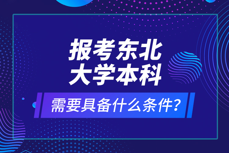 報考東北大學本科需要具備什么條件？