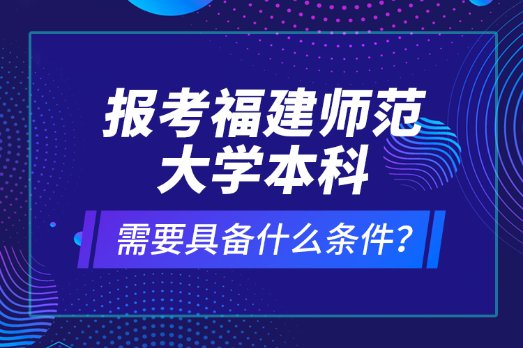 報(bào)考福建師范大學(xué)本科需要具備什么條件？