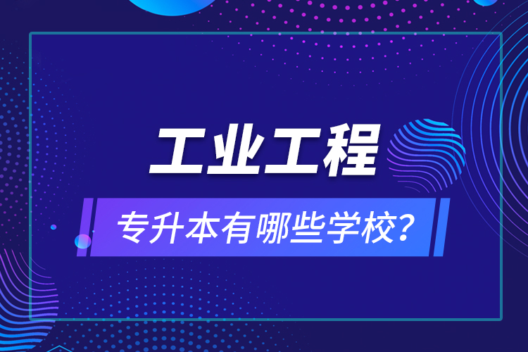 工業(yè)工程專升本有哪些學(xué)校？