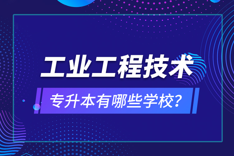 工業(yè)工程技術(shù)專升本有哪些學(xué)校？