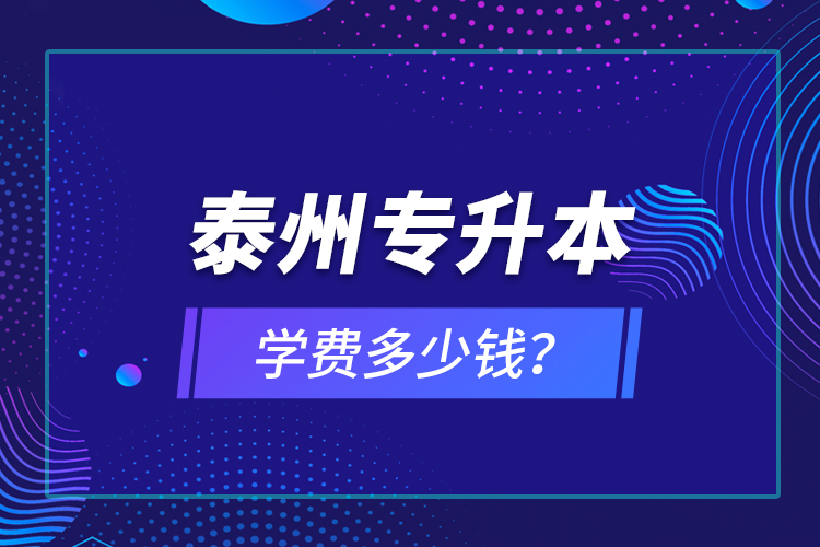 泰州專升本學(xué)費(fèi)多少錢？