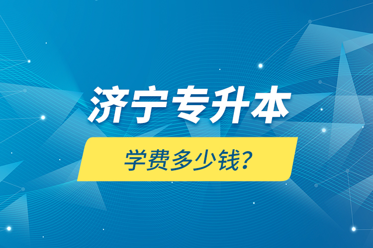 濟寧專升本學(xué)費多少錢？