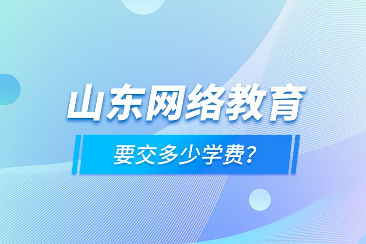 山東網(wǎng)絡(luò)教育要交多少學(xué)費？