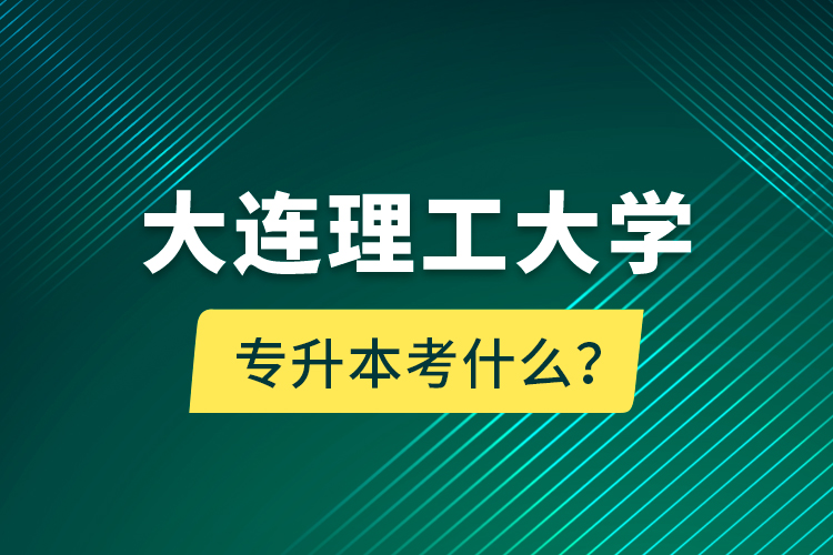 大連理工大學專升本考什么？