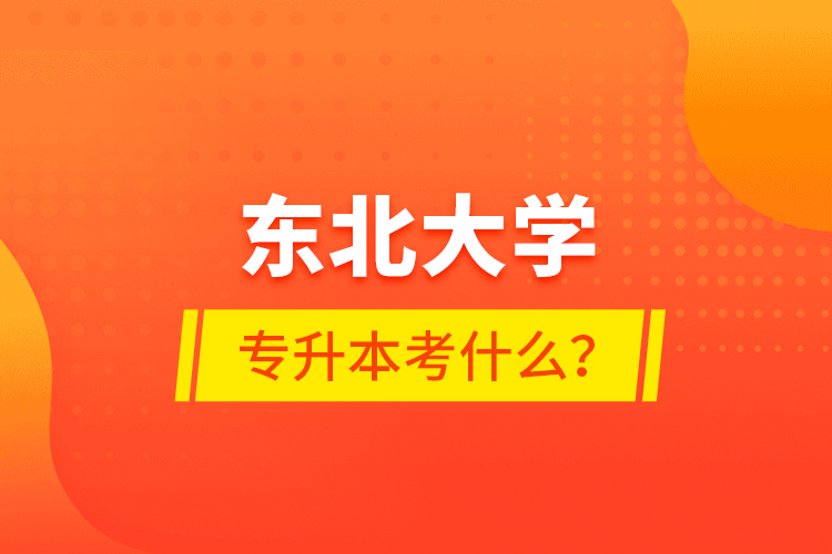 東北大學(xué)專升本考什么？