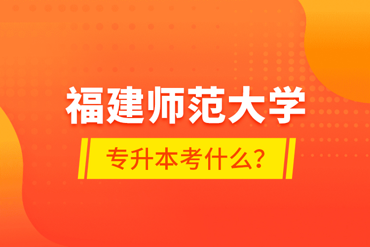 福建師范大學(xué)專升本考什么？