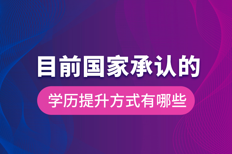 目前國(guó)家承認(rèn)的學(xué)歷提升方式有哪些