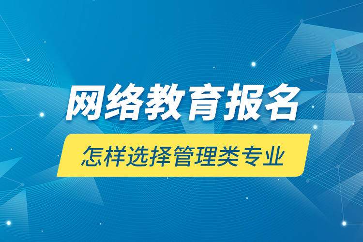 網(wǎng)絡(luò)教育報名怎樣選擇管理類專業(yè)