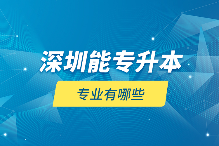 深圳能專升本專業(yè)有哪些