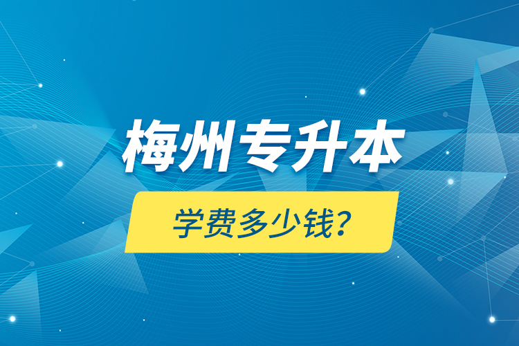 梅州專升本學(xué)費(fèi)多少錢？