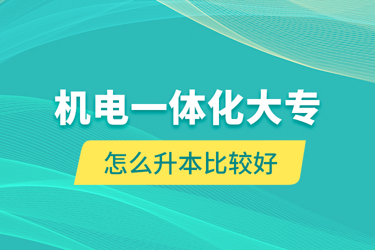 機(jī)電一體化大專怎么升本比較好