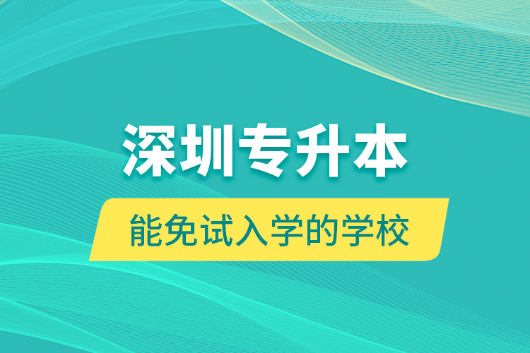 深圳專升本能免試入學(xué)的學(xué)校