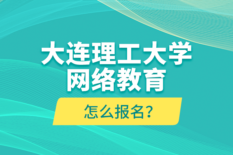 大連理工大學(xué)網(wǎng)絡(luò)教育怎么報名？