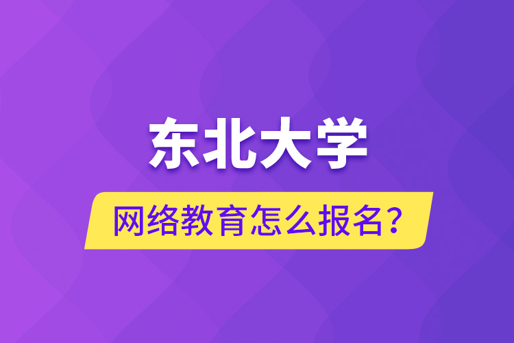 東北大學(xué)網(wǎng)絡(luò)教育怎么報(bào)名？