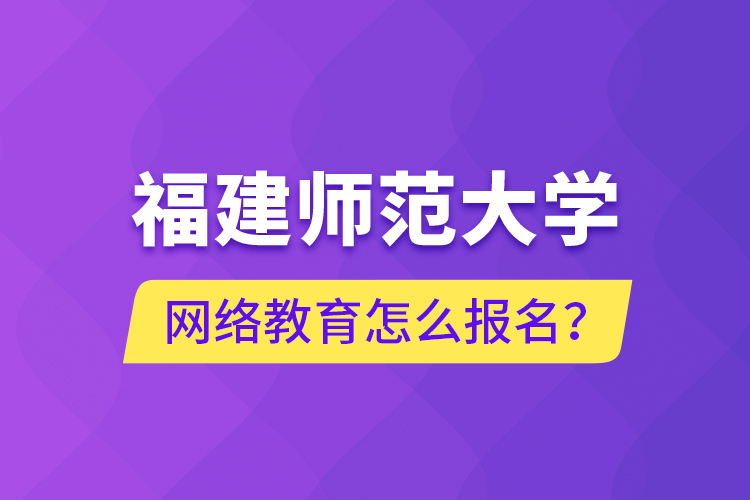 福建師范大學網(wǎng)絡(luò)教育怎么報名？