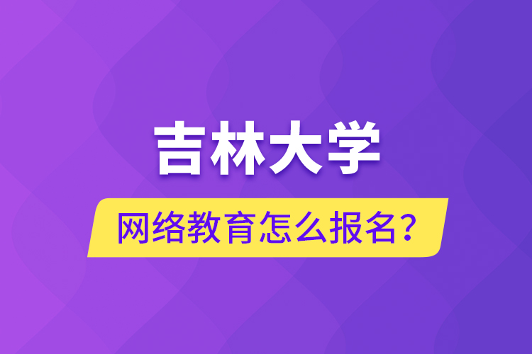 吉林大學(xué)網(wǎng)絡(luò)教育怎么報名？