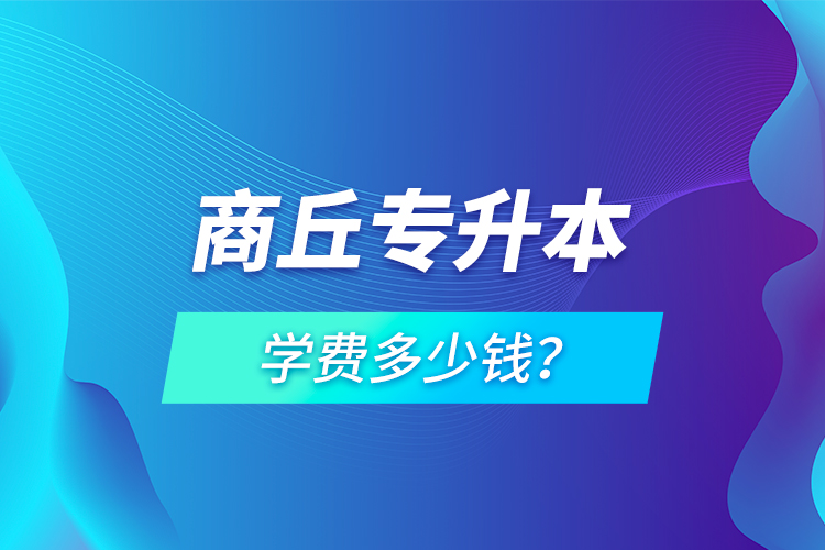 商丘專升本學費多少錢？