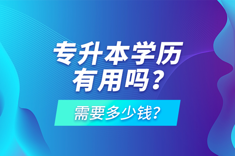 專升本學(xué)歷有用嗎？需要多少錢？